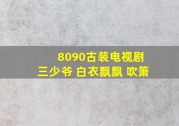 8090古装电视剧 三少爷 白衣飘飘 吹箫